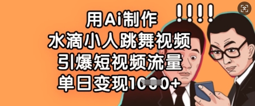 用Ai制作水滴小人跳舞视频，引爆短视频流量，单日变现数张-搞个副业