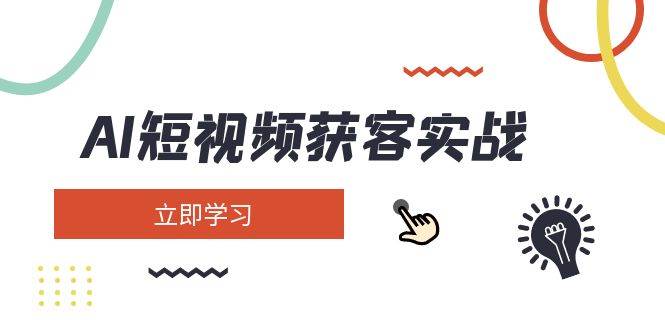 AI短视频获客实战：涵盖矩阵营销、搭建、定位、素材拍摄、起号、变现等-搞个副业