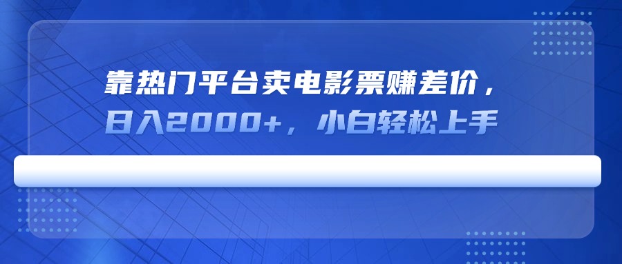 靠热门平台卖电影票赚差价，日入2000+，小白轻松上手-搞个副业