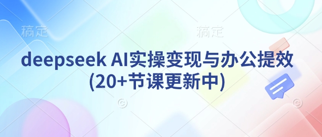 deepseek AI实操变现与办公提效(20+节课更新中)-搞个副业