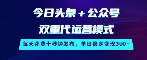 今日头条+公众号双重代运营模式，每天花费十秒钟发布，单日稳定变现3张【揭秘】-搞个副业