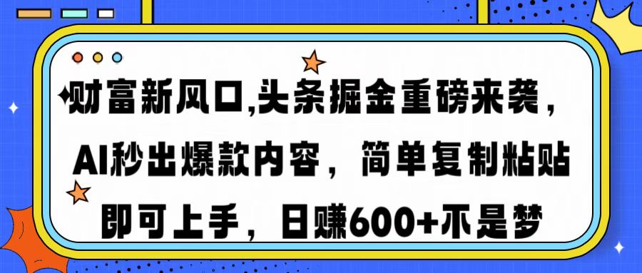 财富新风口,头条掘金重磅来袭AI秒出爆款内容简单复制粘贴即可上手，日…-搞个副业