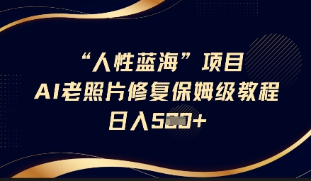 人性蓝海AI老照片修复项目保姆级教程，长期复购，轻松日入5张-搞个副业