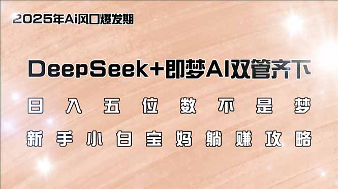 日入五位数不是梦，DeepSeek+即梦AI双管齐下，新手小白宝妈躺赚攻略-搞个副业
