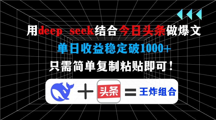 用deep seek结合今日头条做爆文，单日收益稳定破1000+，只需简单复制粘…-搞个副业