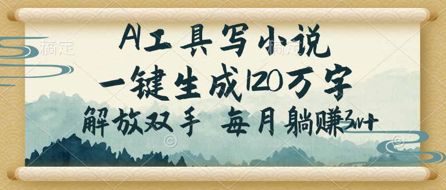 AI工具写小说，一键生成120万字，解放双手，每月躺赚3w+-搞个副业