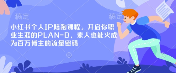 小红书个人IP陪跑课程，开启你职业生涯的PLAN-B，素人也能火成为百万博主的流量密码-搞个副业