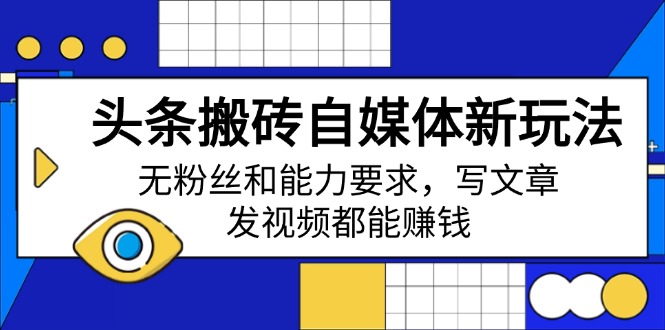 头条搬砖自媒体新玩法，无粉丝和能力要求，写文章、发视频都能赚钱-搞个副业