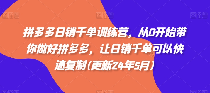 拼多多日销千单训练营，从0开始带你做好拼多多，让日销千单可以快速复制(更新25年3月)-搞个副业