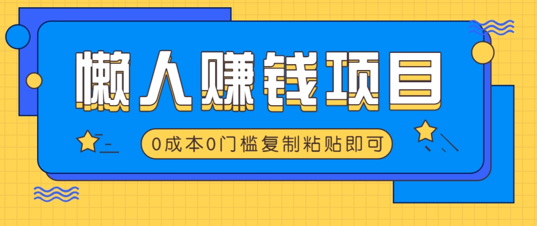 适合懒人的赚钱方法，复制粘贴即可，小白轻松上手几分钟就搞定-搞个副业