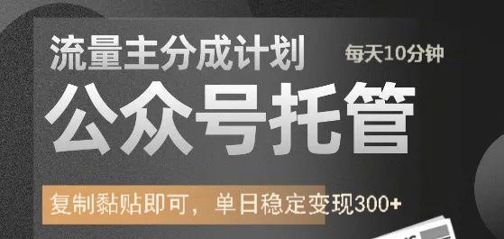 公众号托管计划-流量主分成计划，每天只需发布文章，单日稳定变现300+-搞个副业