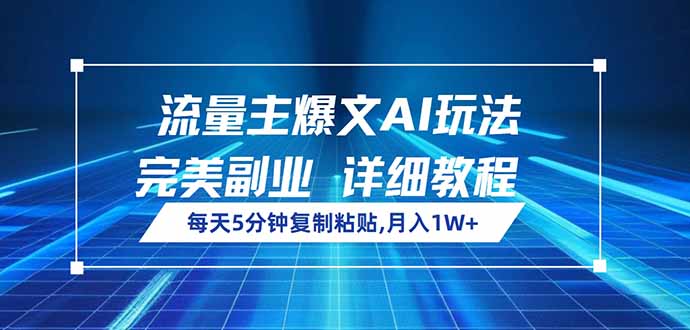 流量主爆文AI玩法，每天5分钟复制粘贴，完美副业，月入1W+-搞个副业