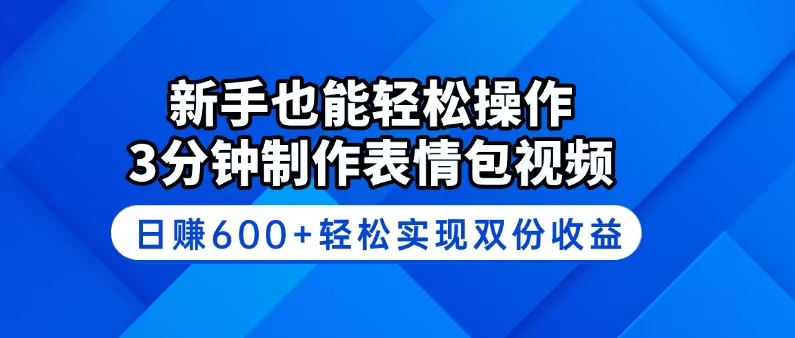 新手也能轻松操作！3分钟制作表情包视频，日赚600+轻松实现双份收益-搞个副业