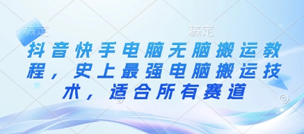 抖音快手电脑无脑搬运教程，史上最强电脑搬运技术，适合所有赛道-搞个副业