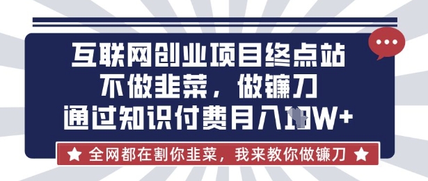 互联网创业尽头-不做韭菜，做镰刀，通过知识付费月入10个【揭秘】-搞个副业