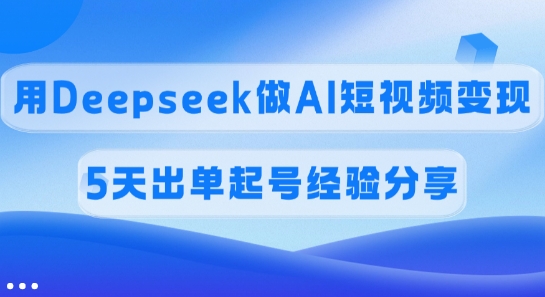 佣金45%，用Deepseek做AI短视频变现，5天出单起号经验分享-搞个副业