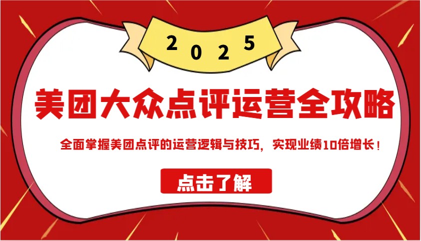 美团大众点评运营全攻略2025，全面掌握美团点评的运营逻辑与技巧，实现业绩10倍增长！-搞个副业