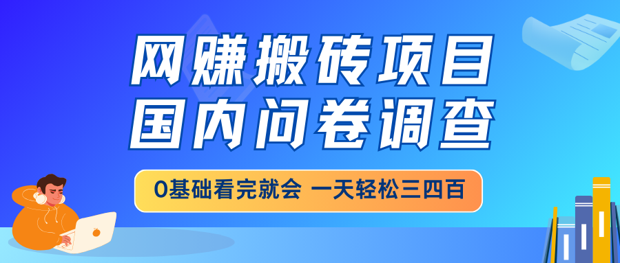 网赚搬砖项目，国内问卷调查，0基础看完就会 一天轻松三四百，靠谱副业…-搞个副业