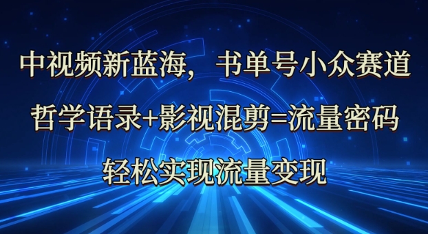 中视频新蓝海：哲学语录+影视混剪=流量密码，轻松实现流量变现-搞个副业