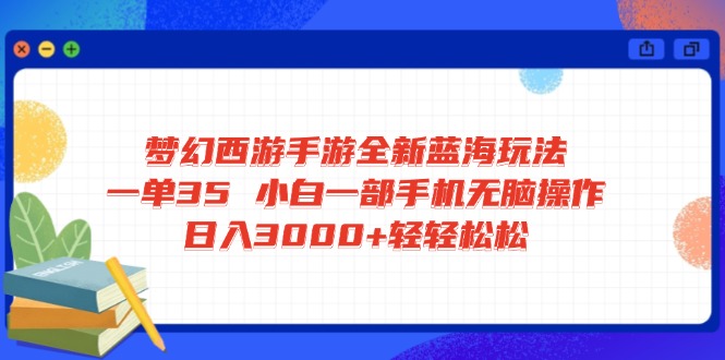 梦幻西游手游全新蓝海玩法 一单35 小白一部手机无脑操作 日入3000+轻轻…-搞个副业