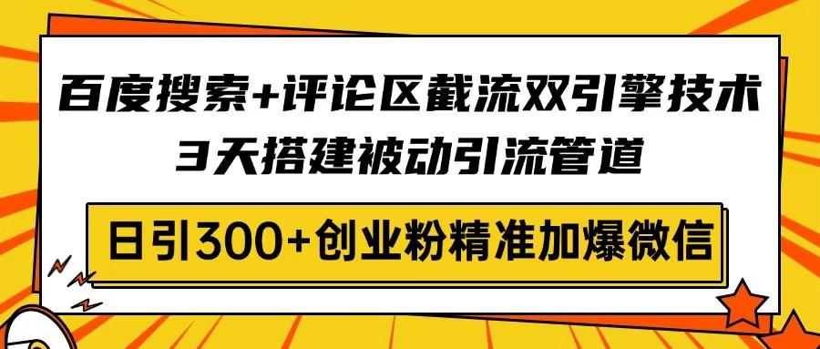 百度搜索+评论区截流双引擎技术，3天搭建被动引流管道，日引300+创业粉…-搞个副业