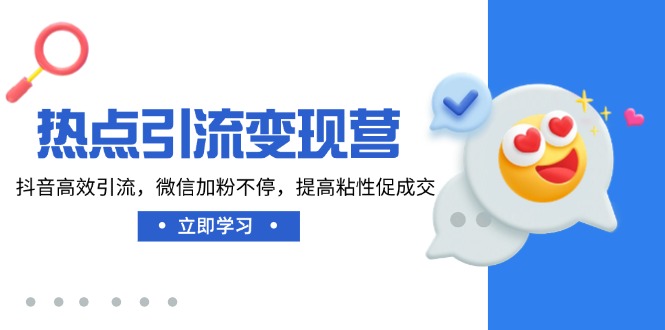 热点引流变现营，抖音高效引流，微信加粉不停，提高粘性促成交-搞个副业