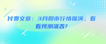 付费文章：3月股市行情推演，看看预测准否?-搞个副业