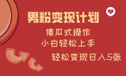 男粉变现计划，傻瓜式操作，小白轻松日入多张【揭秘】-搞个副业