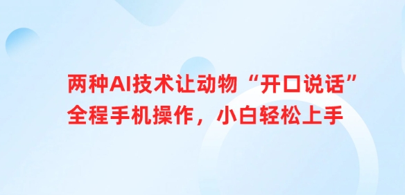 两种AI技术让动物“开口说话”全程手机操作，小白轻松上手-搞个副业