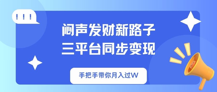 闷声发财新路子！三平台同步变现，手把手带你月入过W-搞个副业