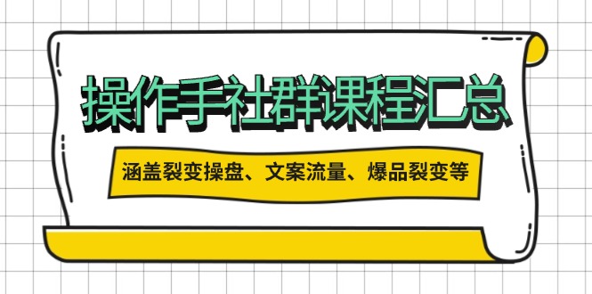 操作手社群课程汇总，涵盖裂变操盘、文案流量、爆品裂变等多方面内容-搞个副业