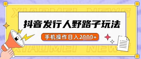 抖音发行人野路子玩法，一单利润50，手机操作一天多张【揭秘】-搞个副业