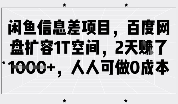 闲鱼信息差项目，百度网盘扩容1T空间，2天收益1k+，人人可做0成本-搞个副业
