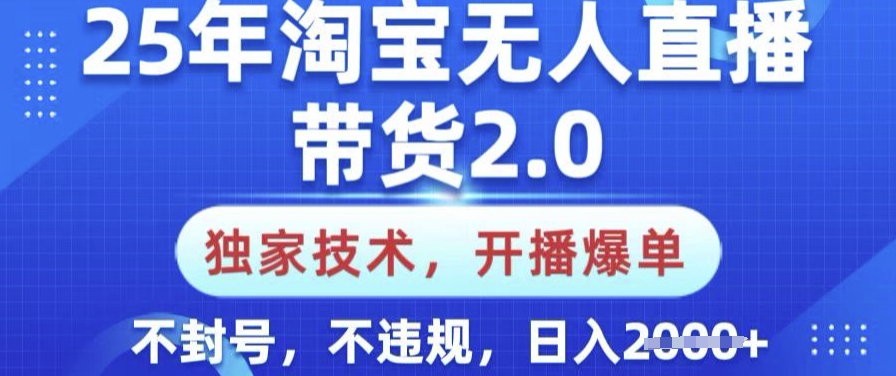 25年淘宝无人直播带货2.0.独家技术，开播爆单，纯小白易上手，不封号，不违规，日入多张【揭秘】-搞个副业