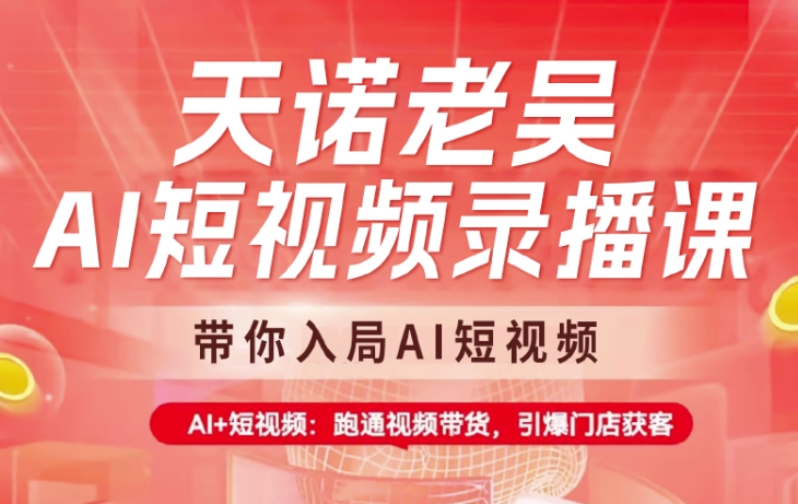 天诺老吴AI短视频录播课，带你入局AI短视频，AI+短视频，跑通视频带货-搞个副业