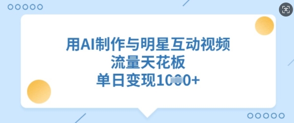 用AI制作与明星互动视频，流量天花板，单日变现多张-搞个副业