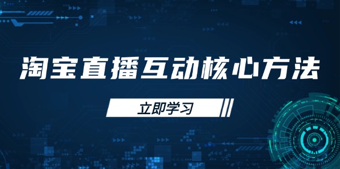淘宝直播互动核心方法，新手入门指南、直播能力提升，新手主播快速突围-搞个副业