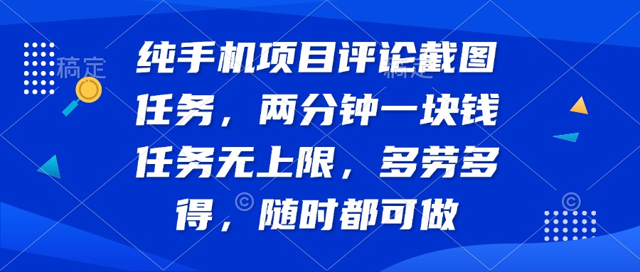 纯手机项目评论截图任务，两分钟一块钱 任务无上限多劳多得，随时随地…-搞个副业