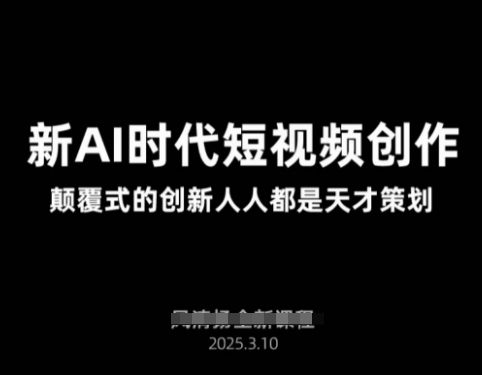 AI新时代短视频创作2025年3月新课，​颠覆式的创新人人都是天才策划-搞个副业