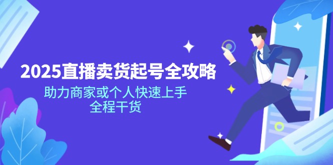 2025直播卖货起号全攻略，助力商家或个人快速上手，全程干货-搞个副业