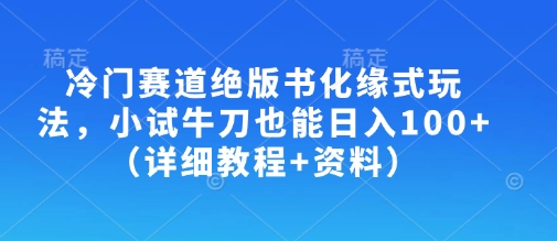 冷门赛道绝版书化缘式玩法，小试牛刀也能日入100+(详细教程+资料)-搞个副业