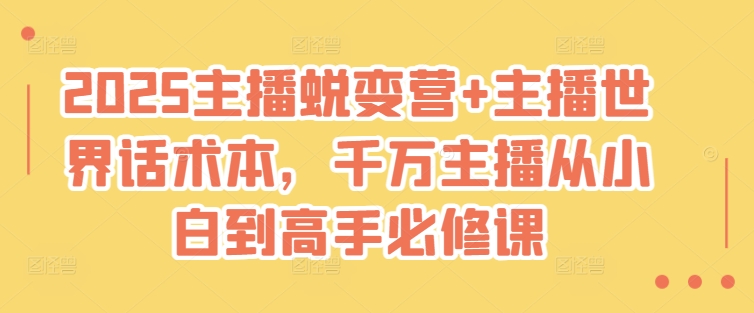 2025主播蜕变营+主播世界话术本，千万主播从小白到高手必修课-搞个副业