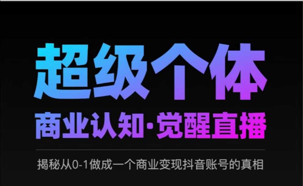 2025超级个体商业认知·觉醒直播，揭秘从0-1做成一个商业变现抖音账号的真相-搞个副业
