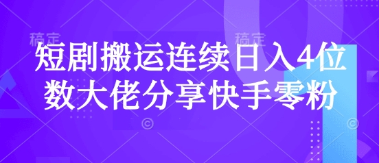 短剧搬运连续日入4位数大佬分享快手零粉爆单经验-搞个副业