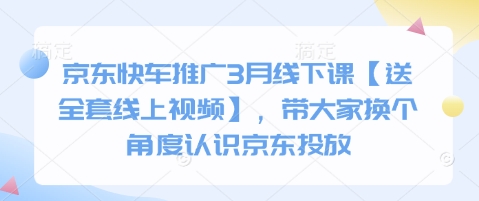 京东快车推广3月线下课【送全套线上视频】，带大家换个角度认识京东投放-搞个副业