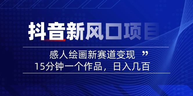 2025抖音新风口项目：感人绘画新赛道变现，15分钟一个作品，日入几百-搞个副业