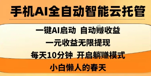 手机AI全自动智能云托管，一键AI启动，AI自动撸收益，支持1元无限体现，每天10分钟，小白懒人的春天【揭秘】-搞个副业