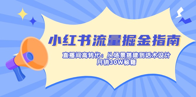 小红书流量掘金指南：直播间高转化：从场景搭建到话术设计，月销30W秘籍-搞个副业
