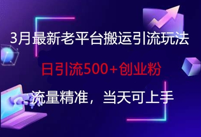 3月最新老平台搬运引流玩法，日引流500+创业粉，流量精准，当天可上手-搞个副业