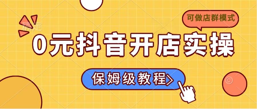 0元抖音开店实操，保姆级教程适合小白(可做店群模式-搞个副业